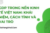 GDP Trong Nền Kinh Tế Việt Nam: Khái Niệm, Cách Tính và Vai Trò